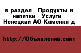  в раздел : Продукты и напитки » Услуги . Ненецкий АО,Каменка д.